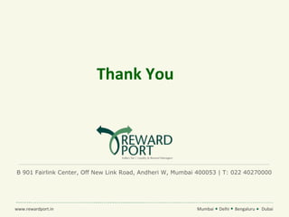 Thank You




B 901 Fairlink Center, Off New Link Road, Andheri W, Mumbai 400053 | T: 022 40270000




www.rewardport.in                                          Mumbai   Delhi   Bengaluru   Dubai
 