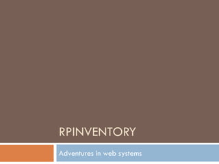 RPINVENTORY
Adventures in web systems
 