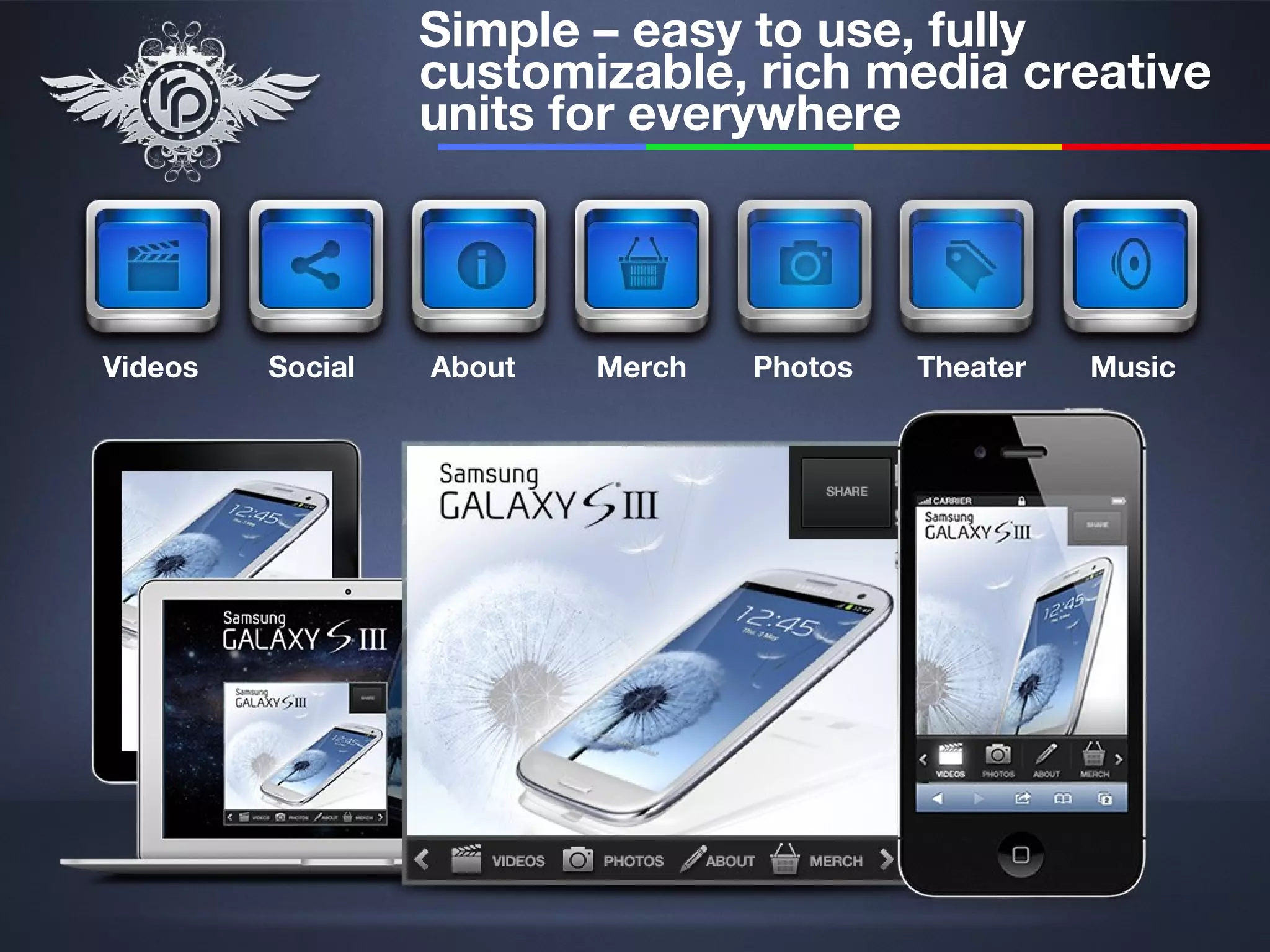 Simple – easy to use, fully
                  customizable, rich media creative
                  units for everywhere



Videos   Social   About   Merch   Photos   Theater   Music
 