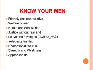 KNOW YOUR MEN
? Friendly and appreciative
? Welfare of men
? Health and Sanitization
? Justice without fear and
? Leave and privileges (??????
? ???)
? Adequate training
? Recreational facilities
? Strength and Weakness
? Approachable
 