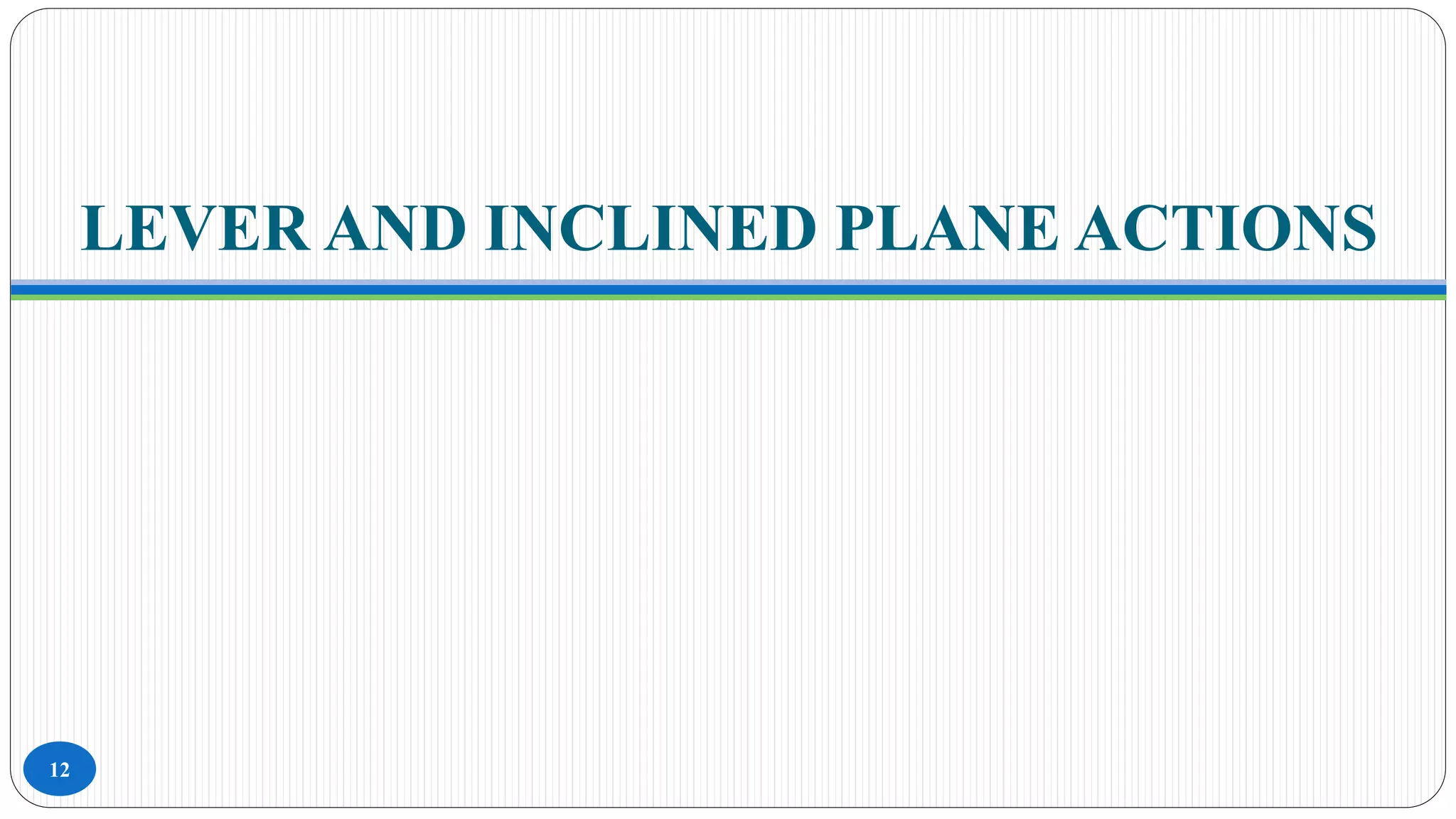 LEVER AND INCLINED PLANE ACTIONS
12
 