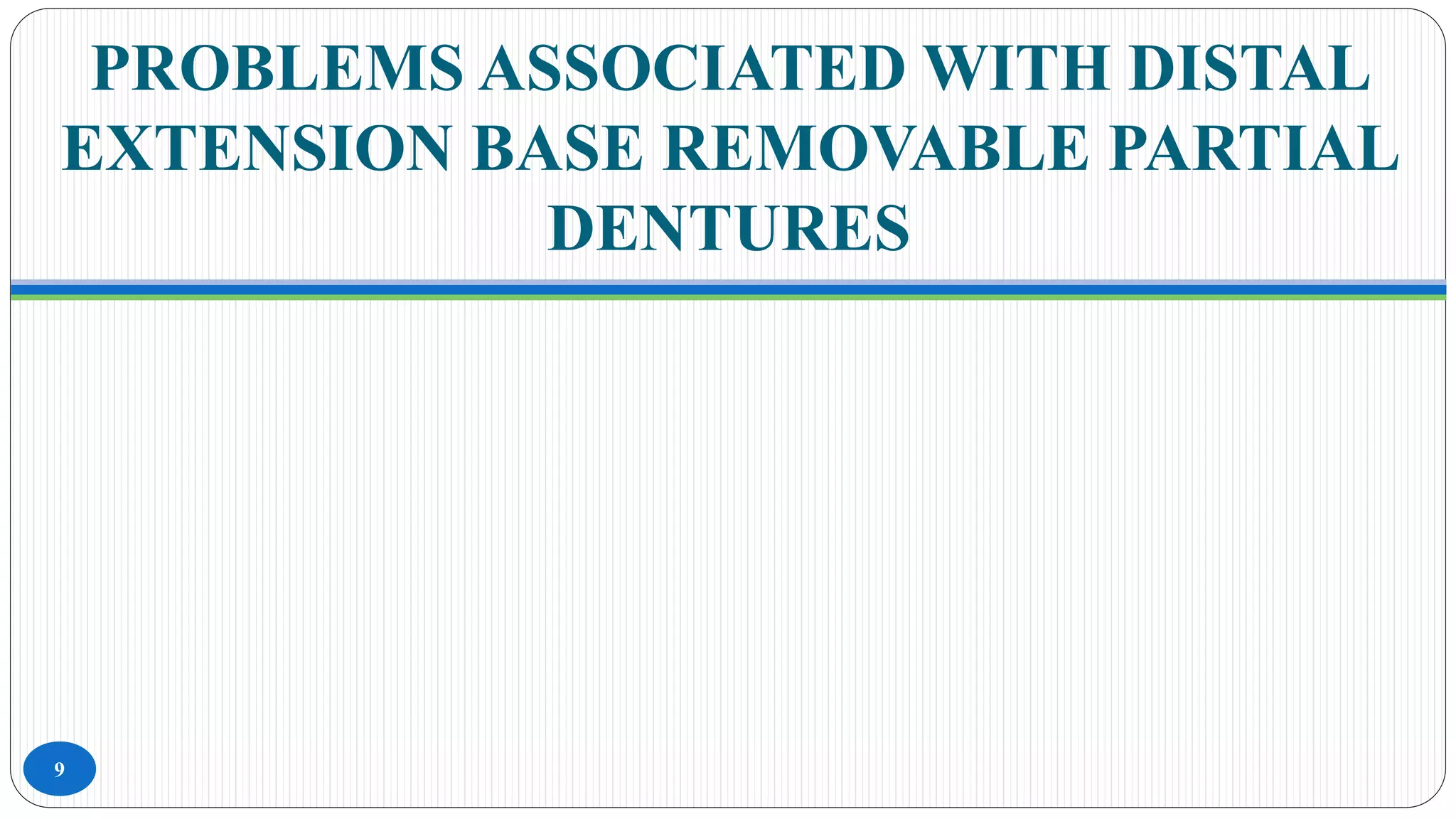 PROBLEMS ASSOCIATED WITH DISTAL
EXTENSION BASE REMOVABLE PARTIAL
DENTURES
9
 