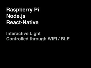 Raspberry Pi
Node.js
React-Native
Interactive Light
Controlled through WIFI / BLE
 
