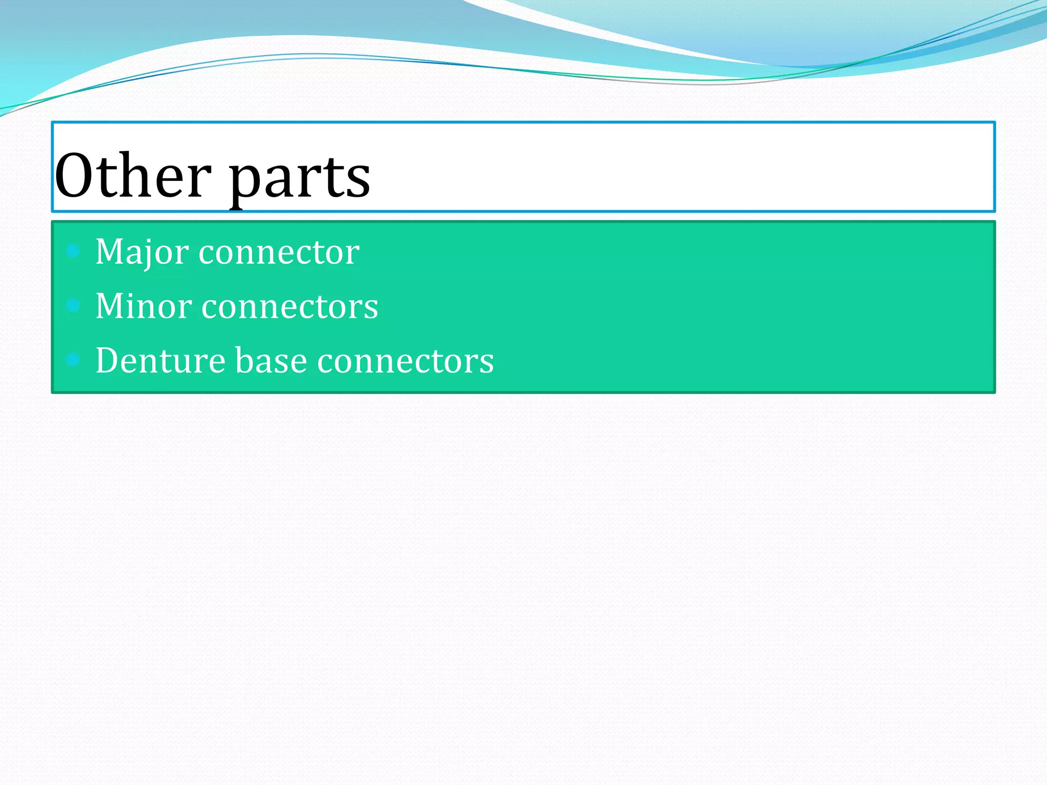 Other parts
 Major connector
 Minor connectors
 Denture base connectors
 