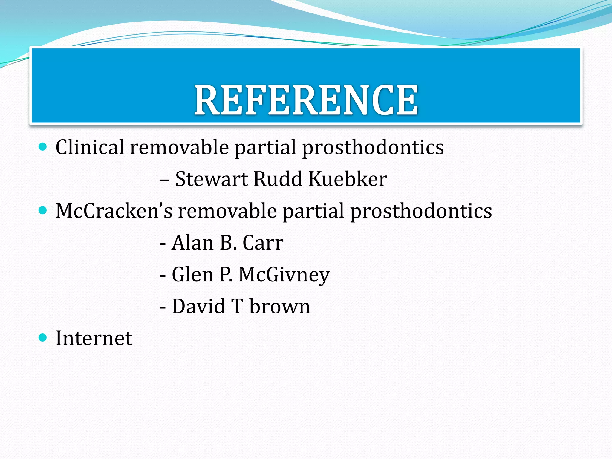  Clinical removable partial prosthodontics
           – Stewart Rudd Kuebker
 McCracken’s removable partial prosthodontics
           - Alan B. Carr
           - Glen P. McGivney
           - David T brown
 Internet
 