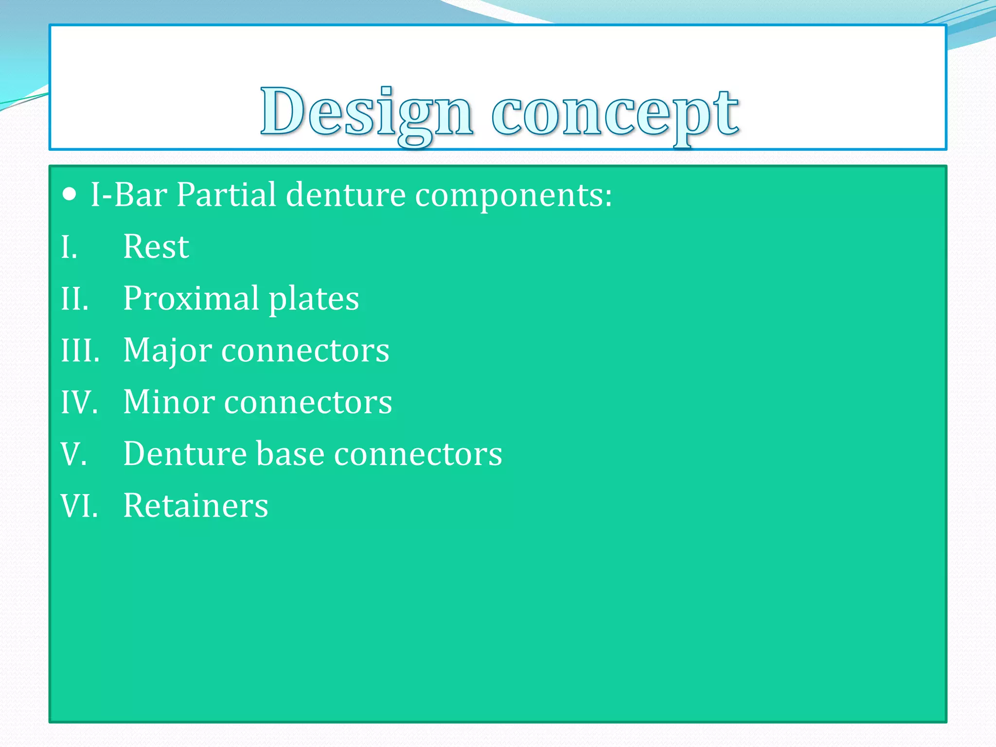  I-Bar Partial denture components:
I.     Rest
II.    Proximal plates
III.   Major connectors
IV.    Minor connectors
V.     Denture base connectors
VI.    Retainers
 