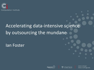 Accelerating data-intensive science by outsourcing the mundaneIan Foster 
