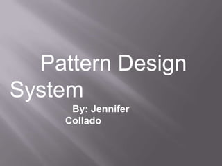 Pattern Design
System
      By: Jennifer
     Collado
 