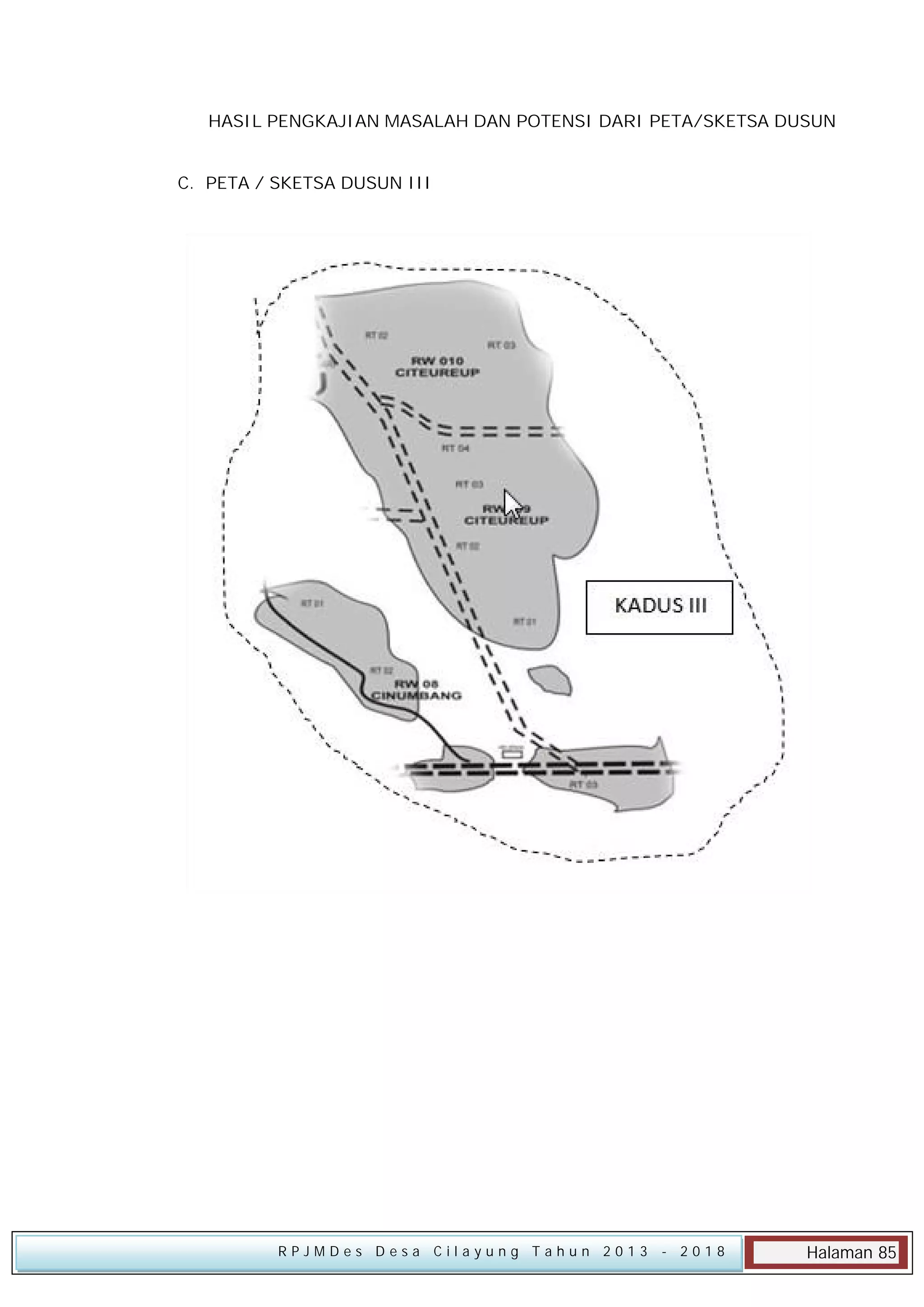 HASIL PENGKAJIAN MASALAH DAN POTENSI DARI PETA/SKETSA DUSUN
C. PETA / SKETSA DUSUN III

RPJMDes Desa Cilayung Tahun 2013

- 2018

Halaman 85

 