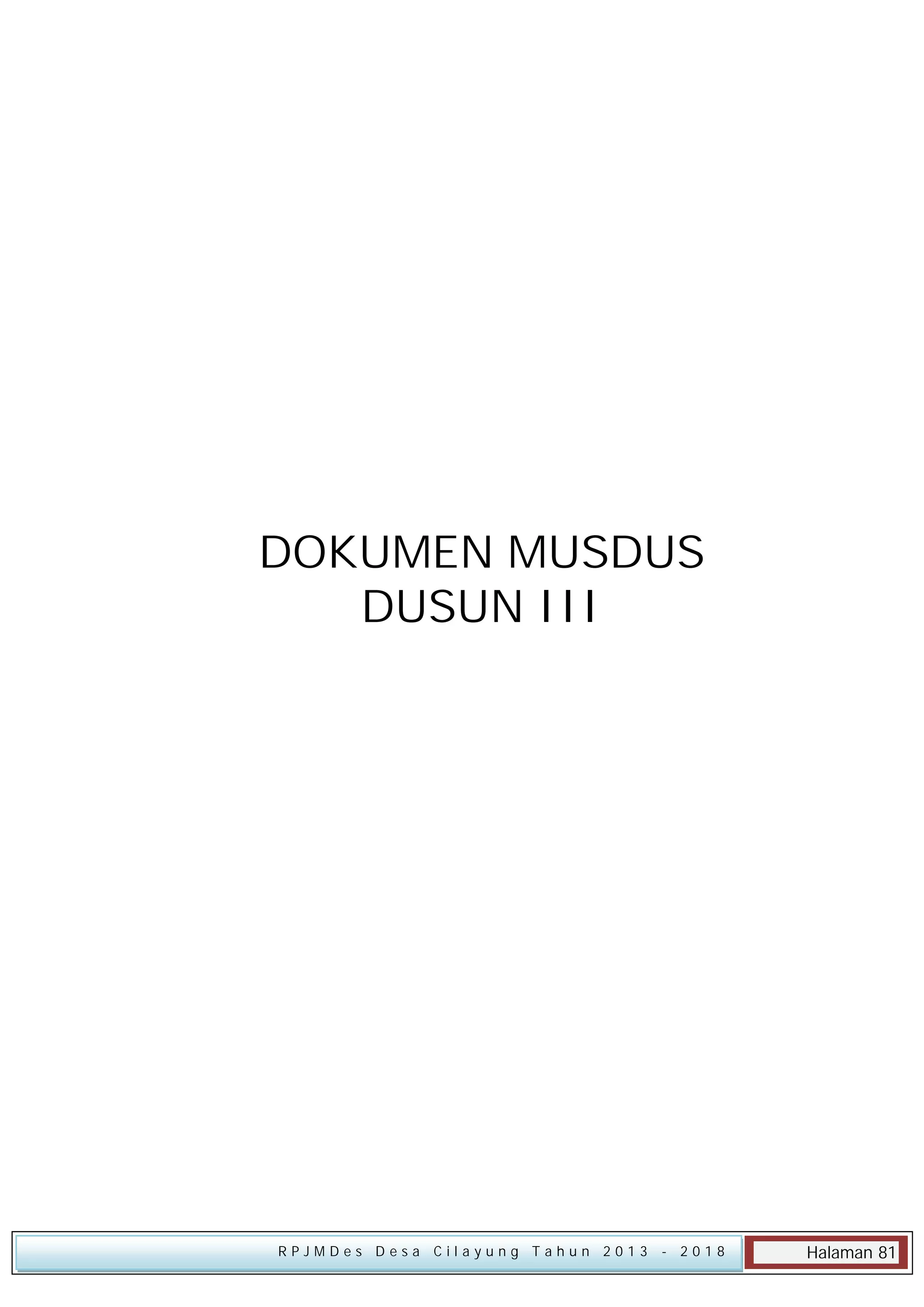 DOKUMEN MUSDUS
DUSUN III

RPJMDes Desa Cilayung Tahun 2013

- 2018

Halaman 81

 