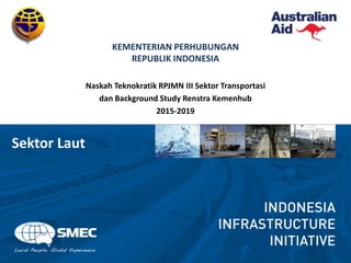 KEMENTERIAN PERHUBUNGAN
REPUBLIK INDONESIA
Naskah Teknokratik RPJMN III Sektor Transportasi
dan Background Study Renstra Kemenhub
2015-2019
Sektor Laut
 