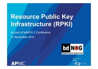 Issue Date:
Revision:
Resource Public Key
Infrastructure (RPKI)
As part of bdNOG 2 Conference
11 November 2014
2014/11
2
 
