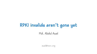 RPKI invalids aren’t gone yet
Md. Abdul Awal
awal@nsrc.org
 
