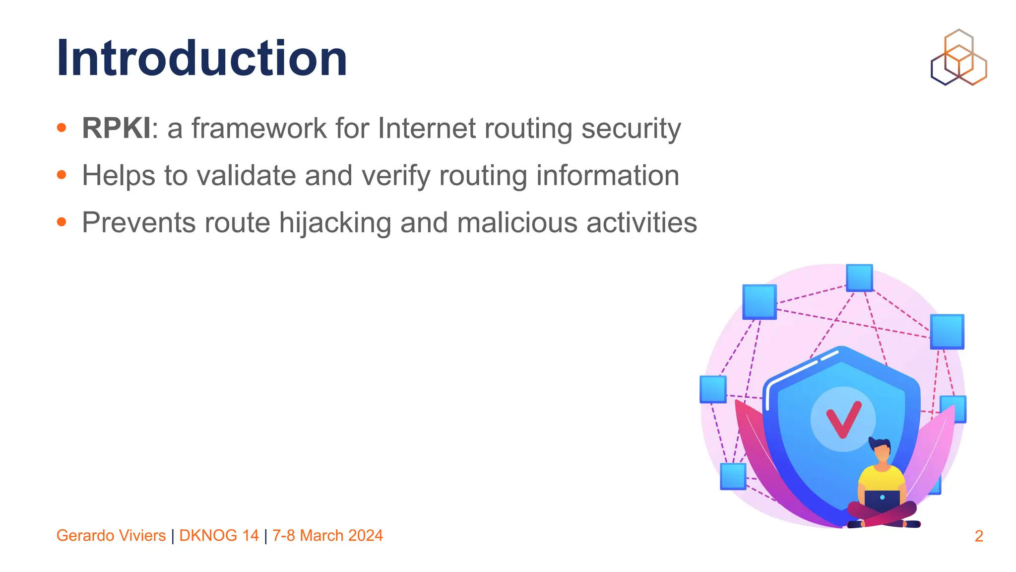 Gerardo Viviers | DKNOG 14 | 7-8 March 2024
Introduction
• RPKI: a framework for Internet routing security
• Helps to validate and verify routing information
• Prevents route hijacking and malicious activities
2
 