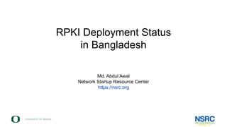 RPKI Deployment Status
in Bangladesh
Md. Abdul Awal
Network Startup Resource Center
https://nsrc.org
 