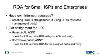 ROA for Small ISPs and Enterprises
• Have own Internet resources?
– Creating ROA is straightforward using RIR’s resource
m...