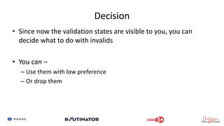 Decision
• Since now the validation states are visible to you, you can
decide what to do with invalids
• You can –
– Use t...