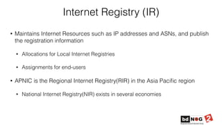 Internet Registry (IR)
• Maintains Internet Resources such as IP addresses and ASNs, and publish
the registration informat...