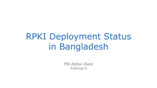 RPKI Deployment Status
in Bangladesh
Md Abdul Awal
#bdnog15
 