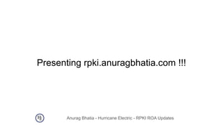 Anurag Bhatia - Hurricane Electric - RPKI ROA Updates
Presenting rpki.anuragbhatia.com !!!
 