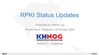 v1.2
1
RPKI Status Updates
Presented by: Makito Lay
Phnom Penh, Cambodia | 22 October 2023
KHNOG 5 Conference
 