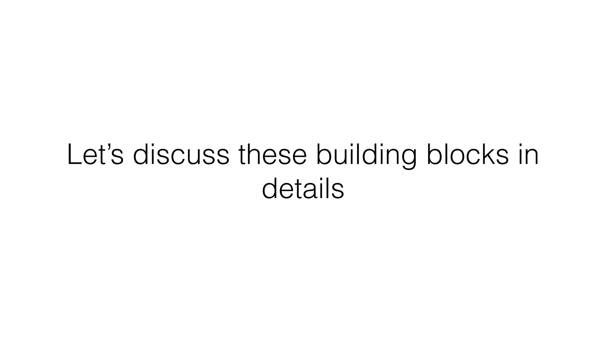 Let’s discuss these building blocks in
details
 