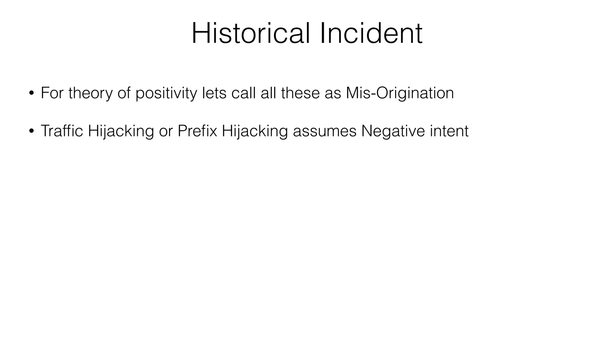 Historical Incident
• For theory of positivity lets call all these as Mis-Origination
• Trafﬁc Hijacking or Preﬁx Hijacking assumes Negative intent
 
