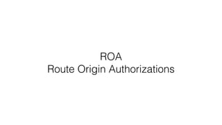 ROA
Route Origin Authorizations
 