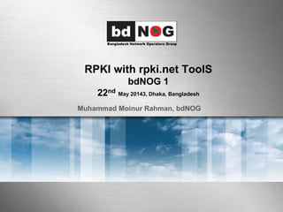 RPKI with rpki.net ToolS
bdNOG 1
22nd May 20143, Dhaka, Bangladesh
Muhammad Moinur Rahman, bdNOG
 