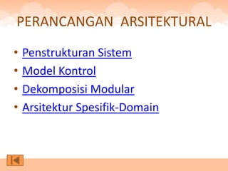 PERANCANGAN ARSITEKTURAL
•   Penstrukturan Sistem
•   Model Kontrol
•   Dekomposisi Modular
•   Arsitektur Spesifik-Domain
 