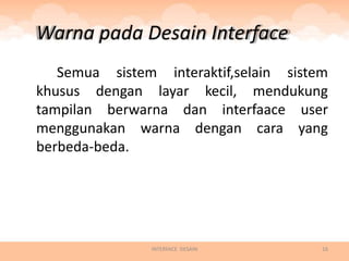 Warna pada Desain Interface
   Semua sistem interaktif,selain sistem
khusus dengan layar kecil, mendukung
tampilan berwarna dan interfaace user
menggunakan warna dengan cara yang
berbeda-beda.




               INTERFACE DESAIN        16
 