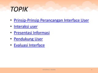 TOPIK
•   Prinsip-Prinsip Perancangan Interface User
•   Interaksi user
•   Presentasi Informasi
•   Pendukung User
•   Evaluasi Interface




                    INTERFACE DESAIN             4
 