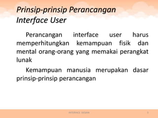 Prinsip-prinsip Perancangan
Interface User
   Perancangan      interface user  harus
memperhitungkan kemampuan fisik dan
mental orang-orang yang memakai perangkat
lunak
   Kemampuan manusia merupakan dasar
prinsip-prinsip perancangan



                INTERFACE DESAIN        5
 