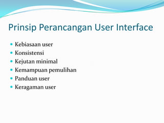 Prinsip Perancangan User Interface
 Kebiasaan user
 Konsistensi
 Kejutan minimal
 Kemampuan pemulihan
 Panduan user
 Keragaman user
 