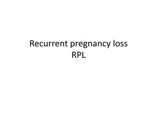 Recurrent pregnancy loss
          RPL
 