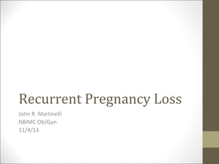 Recurrent Pregnancy Loss
John R. Martinelli
NBIMC Ob/Gyn
11/4/13

 