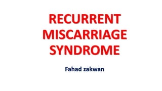 RECURRENT
MISCARRIAGE
SYNDROME
Fahad zakwan
 