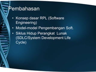 Pembahasan
• Konsep dasar RPL (Software
Engineering)
• Model-model Pengembangan Soft.
• Siklus Hidup Perangkat Lunak
(SDLC/System Development Life
Cycle)
 