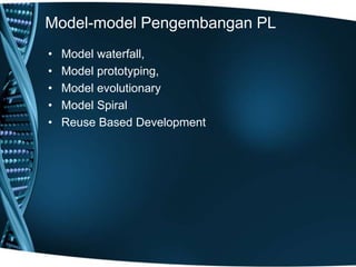 Model-model Pengembangan PL
• Model waterfall,
• Model prototyping,
• Model evolutionary
• Model Spiral
• Reuse Based Development
 
