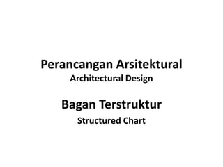 Perancangan Arsitektural
    Architectural Design

   Bagan Terstruktur
      Structured Chart
 