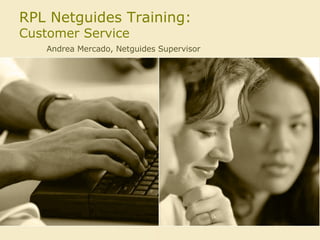 RPL Netguides Training: Customer Service Andrea Mercado, Netguides Supervisor 