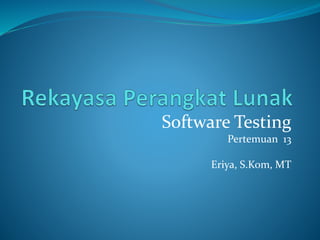 Software Testing
Pertemuan 13
Eriya, S.Kom, MT
 