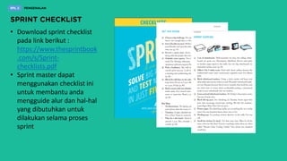 • Download sprint checklist
pada link berikut :
https://www.thesprintbook
.com/s/Sprint-
checklists.pdf
• Sprint master dapat
menggunakan checklist ini
untuk membantu anda
mengguide alur dan hal-hal
yang dibutuhkan untuk
dilakukan selama proses
sprint
 
