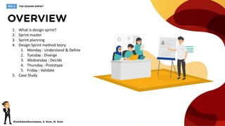 1. What is design sprint?
2. Sprint master
3. Sprint planning
4. Design Sprint method teory
1. Monday : Understand & Define
2. Tuesday : Diverge
3. Wednesday : Decide
4. Thursday : Prototype
5. Friday : Validate
5. Case Study
 