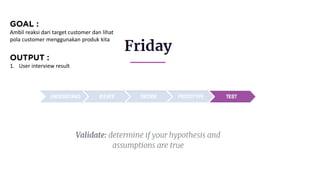 Ambil reaksi dari target customer dan lihat
pola customer menggunakan produk kita
1. User interview result
 
