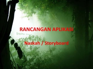 RANCANGAN APLIKASI

 Naskah / Storyboard
 