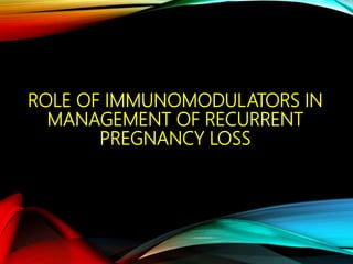 ROLE OF IMMUNOMODULATORS IN
MANAGEMENT OF RECURRENT
PREGNANCY LOSS
 