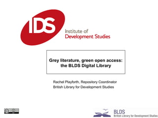 Rachel Playforth, Repository Coordinator
British Library for Development Studies
Grey literature, green open access:
the B...