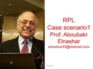 RPL
Case scenario1
Prof. Aboubakr
Elnashar
elnashar53@hotmail.com
ABOUBAKR ELNASHAR
 