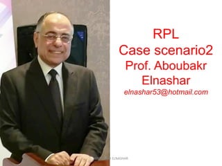 RPL
Case scenario2
Prof. Aboubakr
Elnashar
elnashar53@hotmail.com
ABOUBAKR ELNASHAR
 